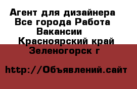 Агент для дизайнера - Все города Работа » Вакансии   . Красноярский край,Зеленогорск г.